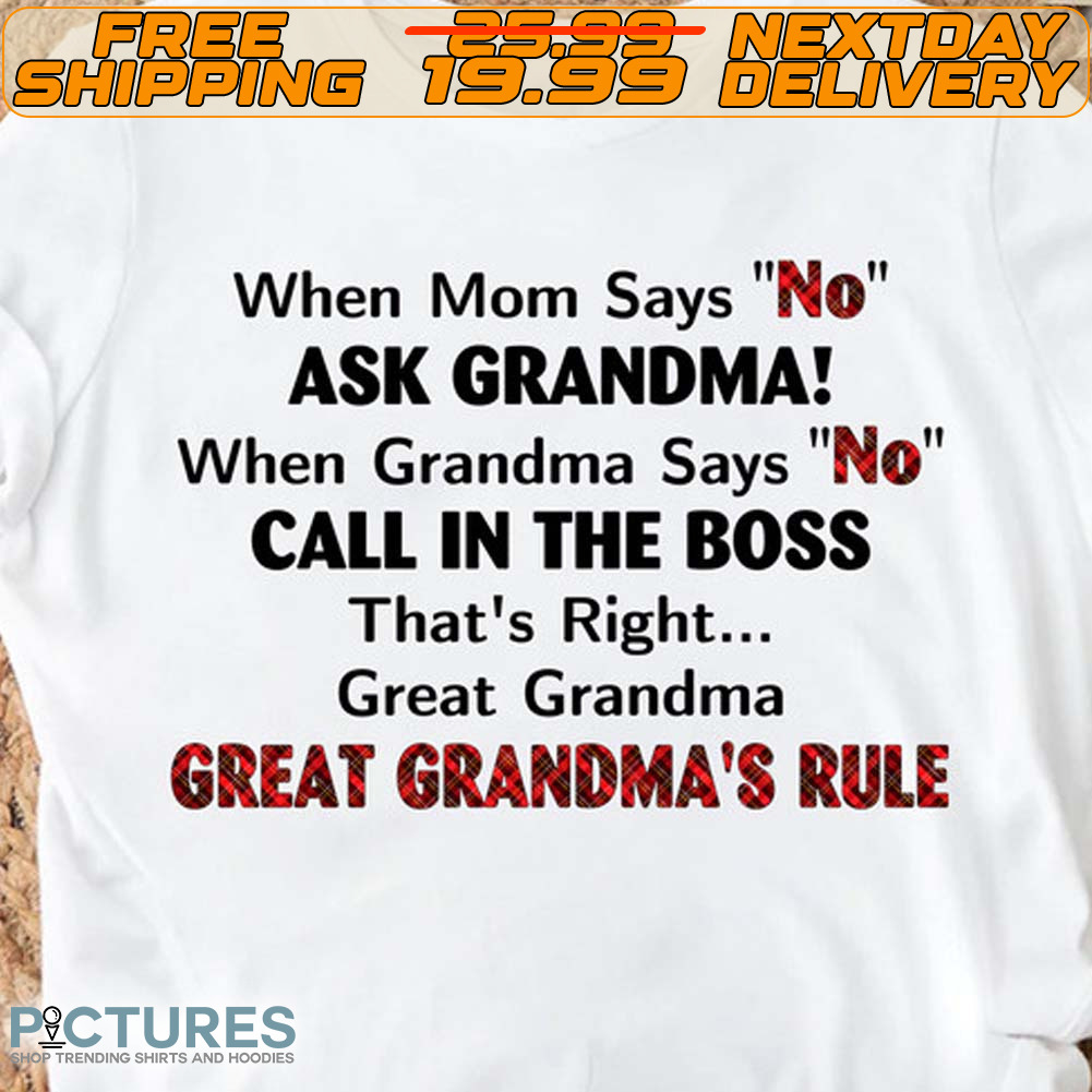 When Mom Says No Ask Grandma When Grandma Says No Call In The Boss That’s Right great Grandma Great Grandma’s Rule Shirt