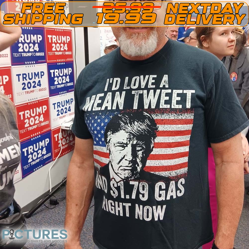 I'd Love A Mean Tweet And $1.79 Gas Right Now Shirt