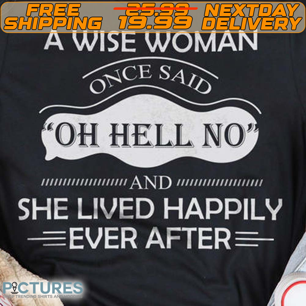 A Wise Woman One Said Oh Hell No And She Lived Happily Ever After Shirt