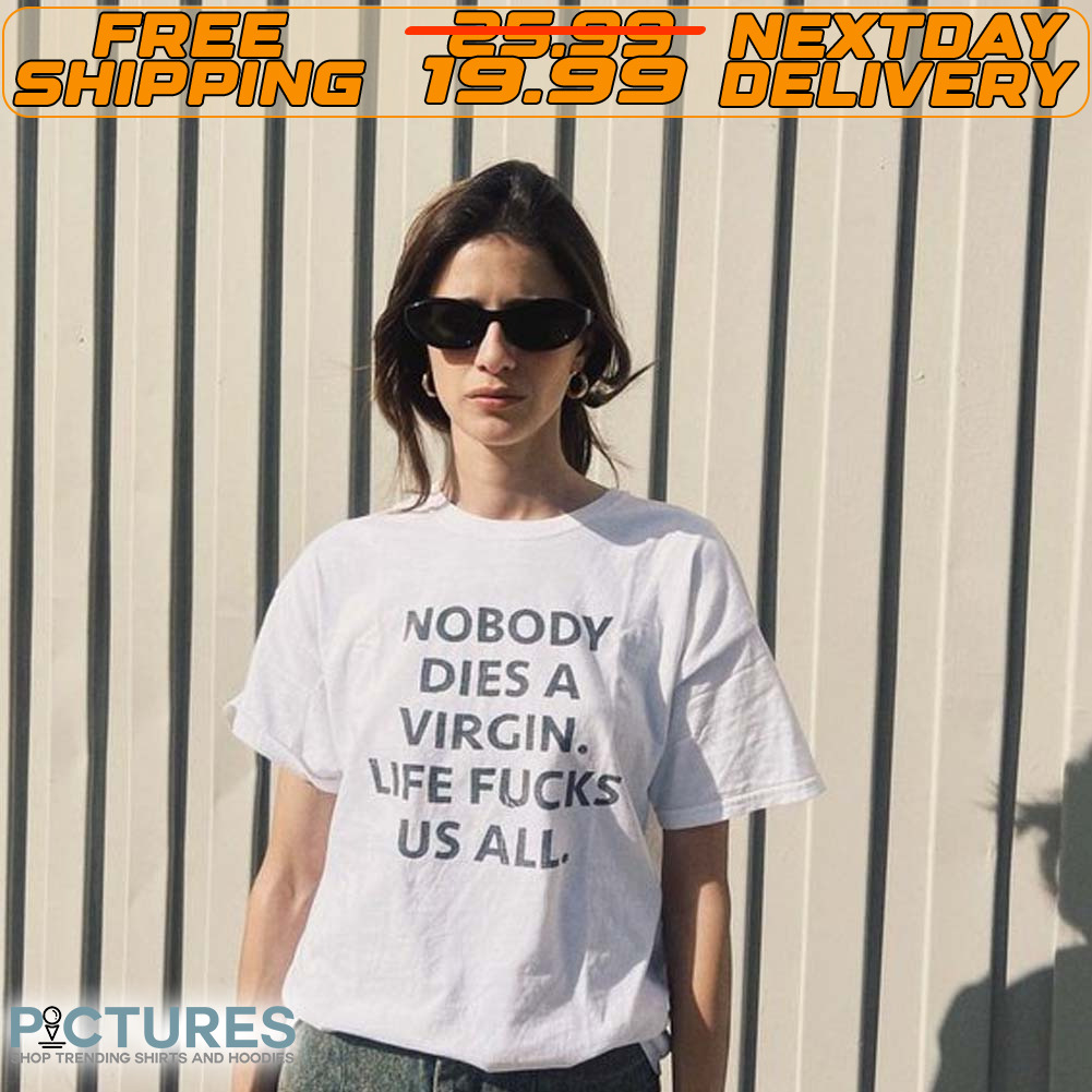 Nobody Dies A Virgin Life Fucks Us All Shirt