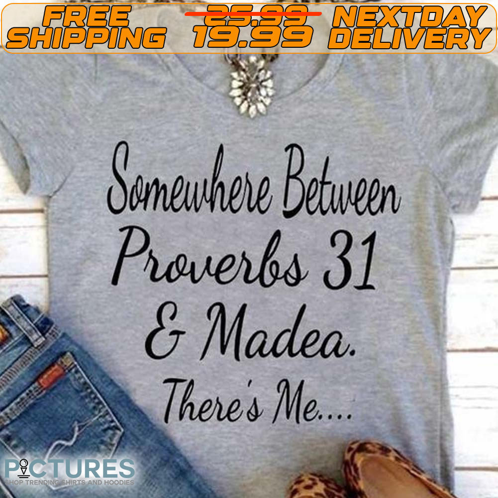 Somewhere Between Proverbs 31 And Madea There's Me Shirt