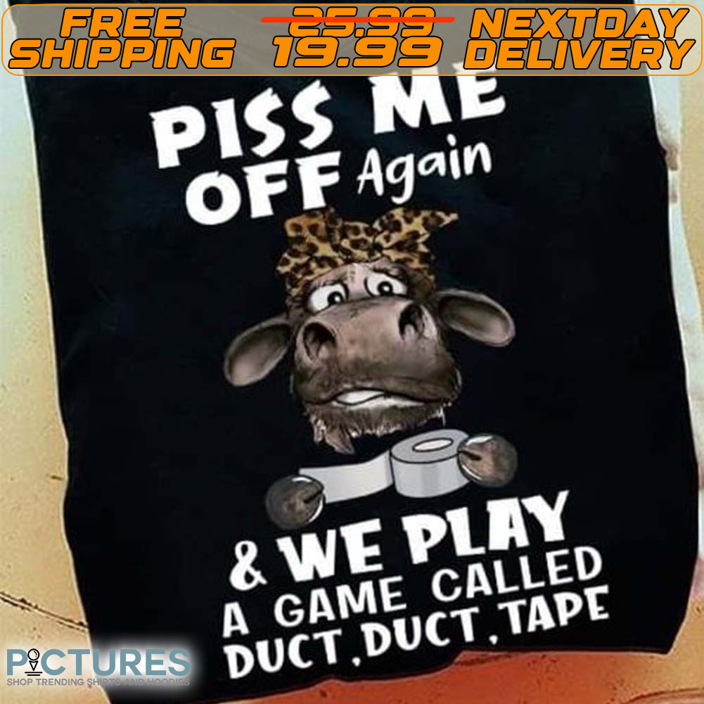 Cow Piss Me Off Again And We Play A Game Called Duct Duct Tape Shirt