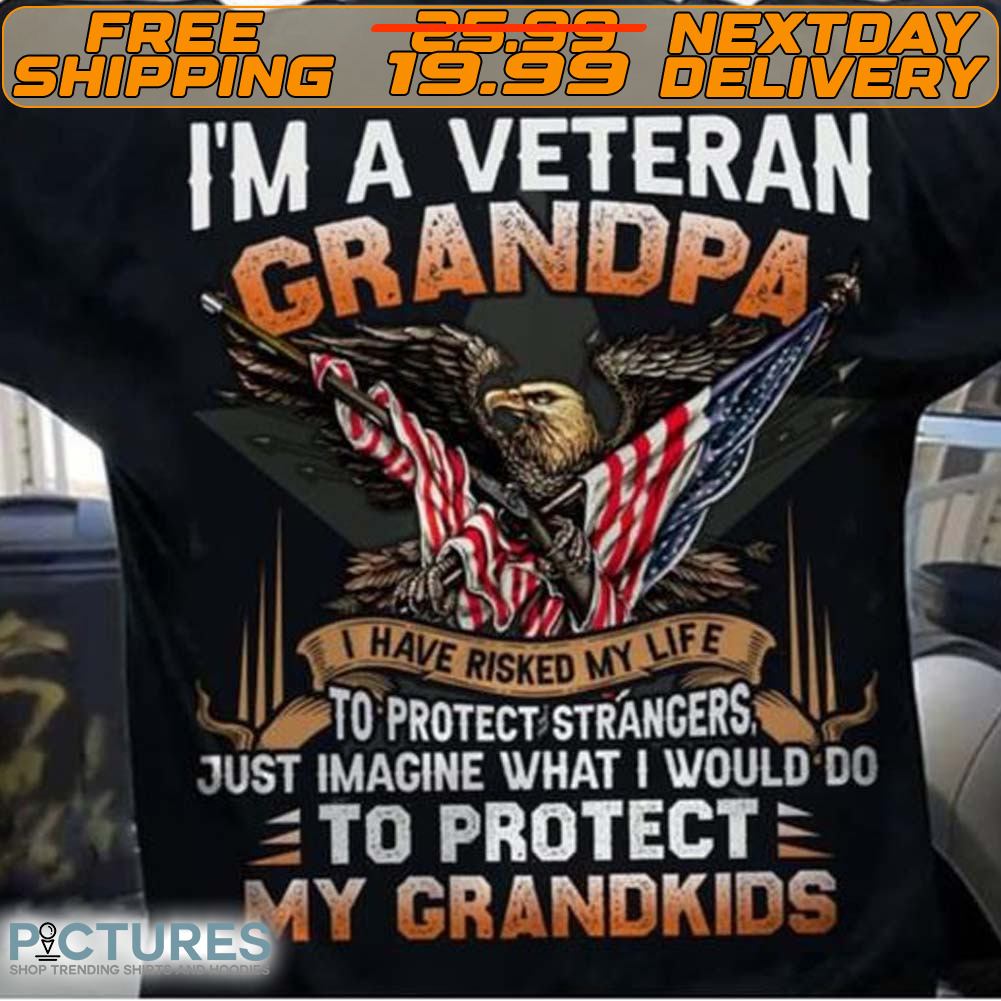 Eagle America Flag I’m A Veteran Grandpa I Have Risked My Life To Protect Strangers Shirt