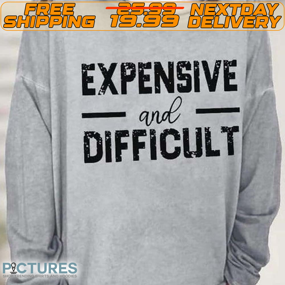 Expensive And Difficult Shirt