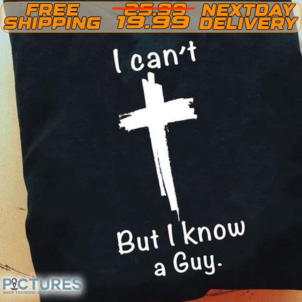 I Can’t But I Know A Guy Shirt