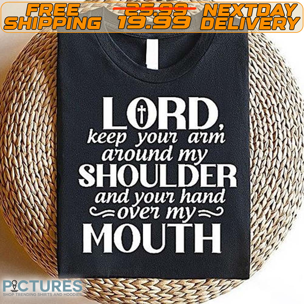 Lord Keep Your Arm Around My Shoulder And Your Hand Over My Mouth Shirt