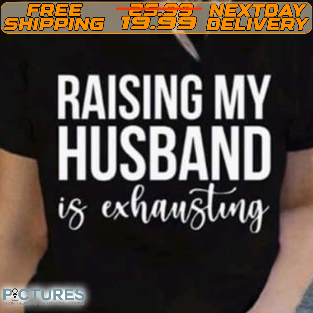 Raising My Husband Is Exhausting Shirt