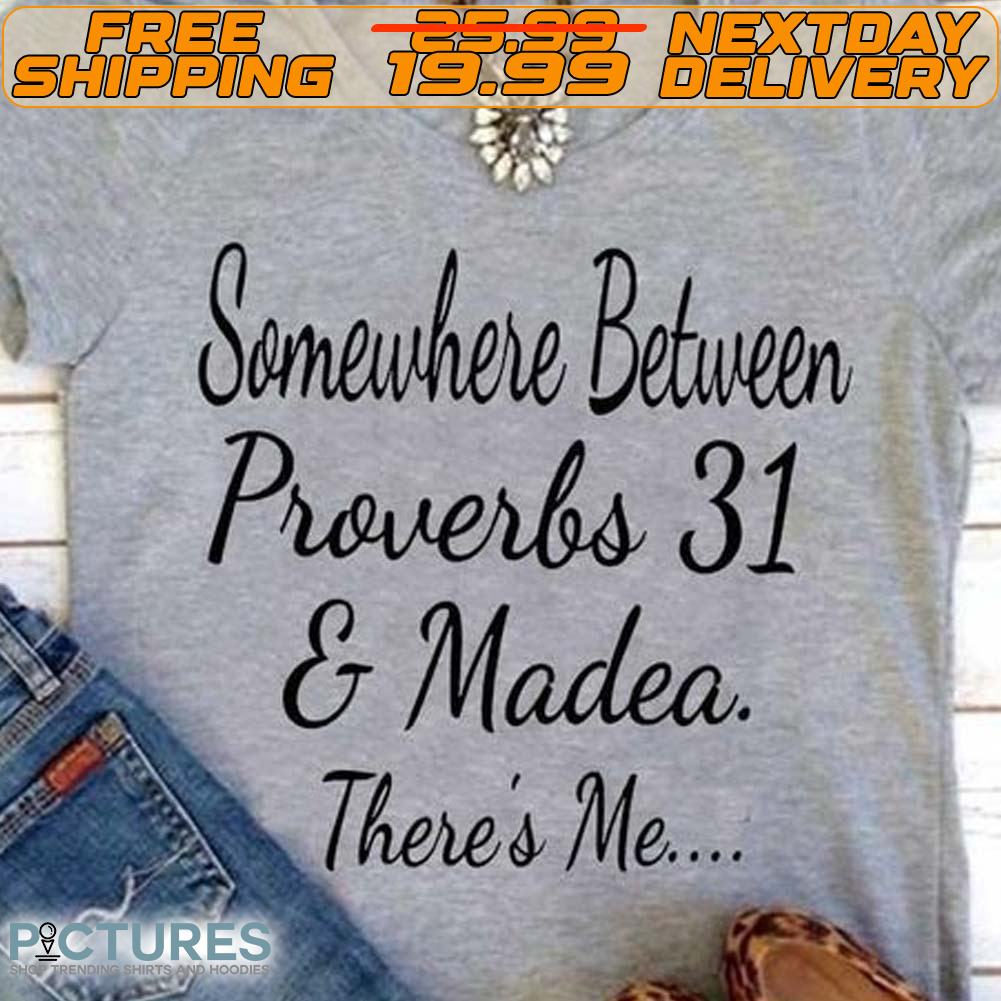 Somewhere Between Proverbs 31 And Madea There’s Me Shirt