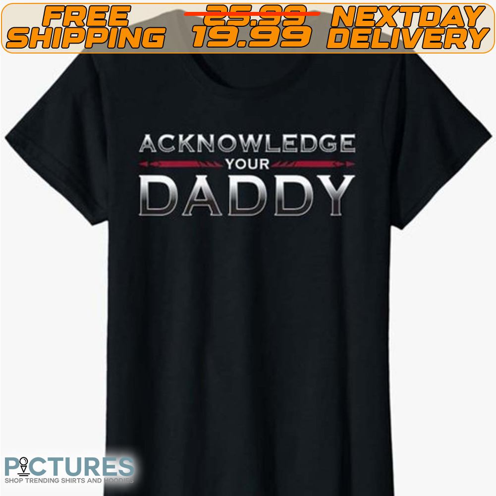 Acknowledge Your Daddy Funny Sports Shirt