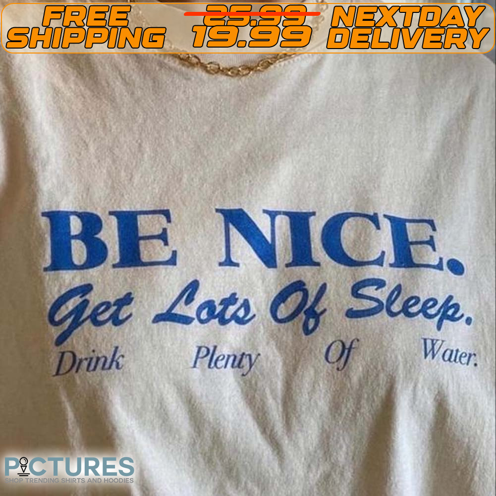 Be Nice Get Lots Of Sleep Drink Plenty Of Water Shirt