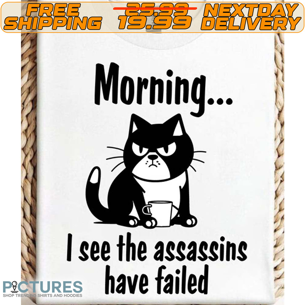 Cat Morning I See The Assassins Have Failed Shirt