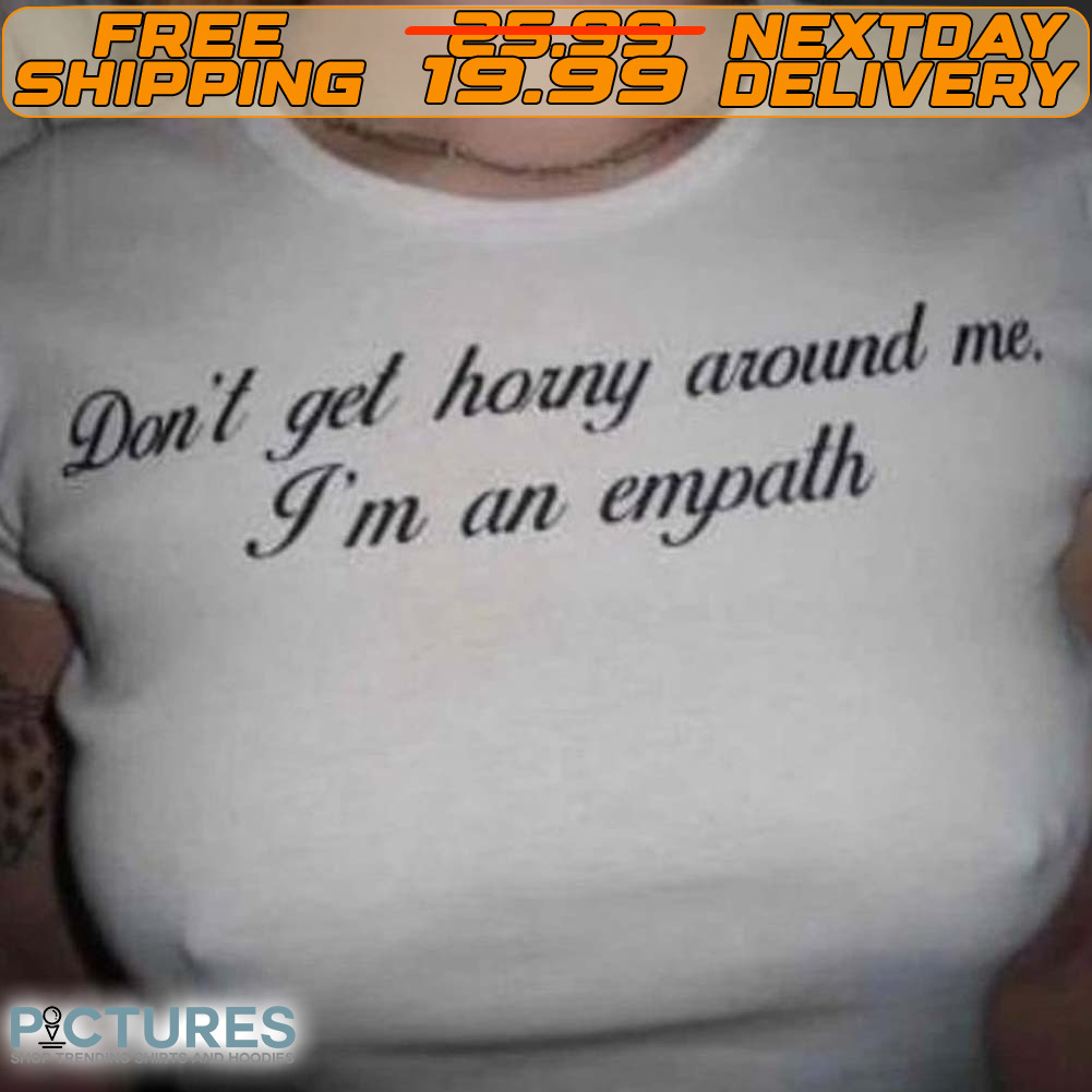 Don't Get Horny Around Me I'm An Empath Shirt