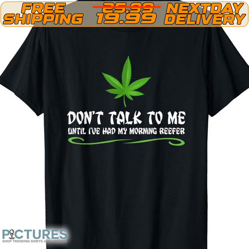 Don't Talk To Me Until I've Had My Morning Reefer Shirt
