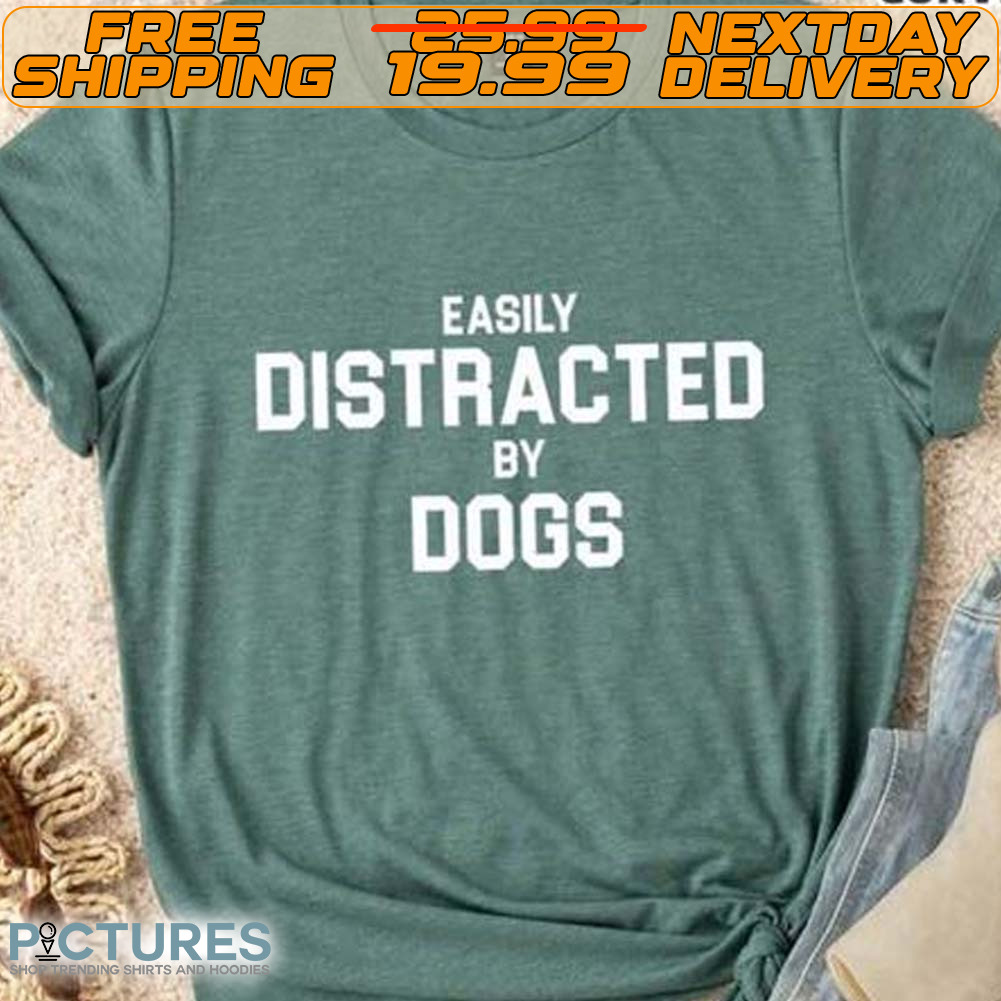Easily Distracted By Dogs Shirt