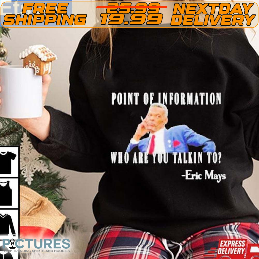 Eric Mays Point Of Information Who Are You Talkin Shirt