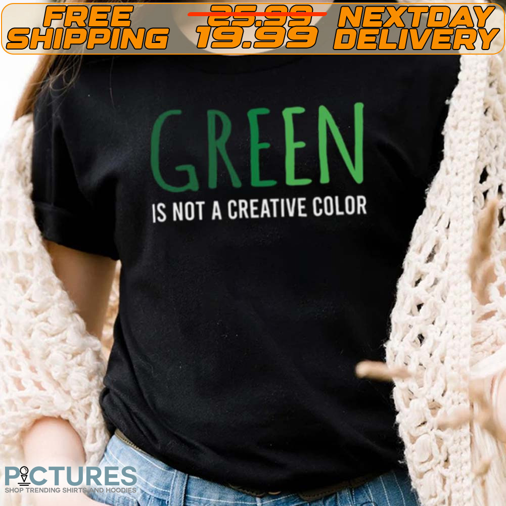 Green Is Not A Creative Color Shirt