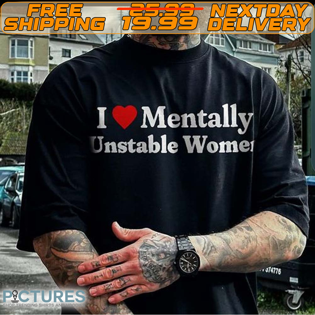 I Love Mentally Unstable Women Shirt