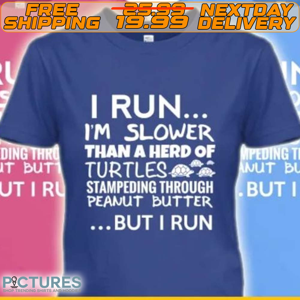 I Run I'm Slower Than A Herd Of Turtles Stampeding Through Peanut Butter But I Run Shirt