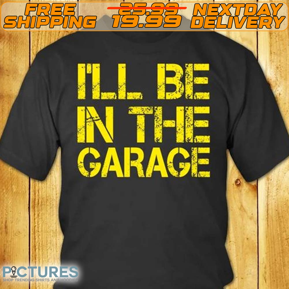 I'll Be In The Garage Shirt
