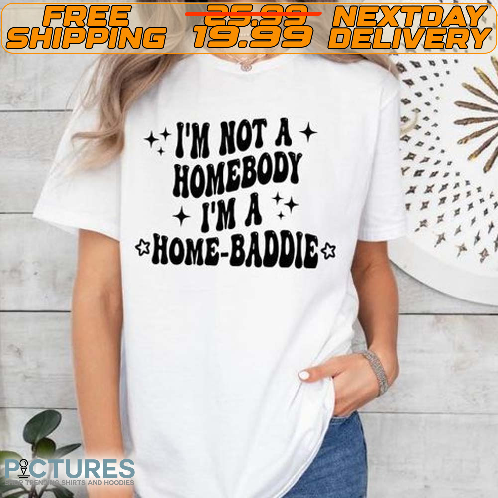 I'm Not A Homebody I'm A Home Baddie Shirt