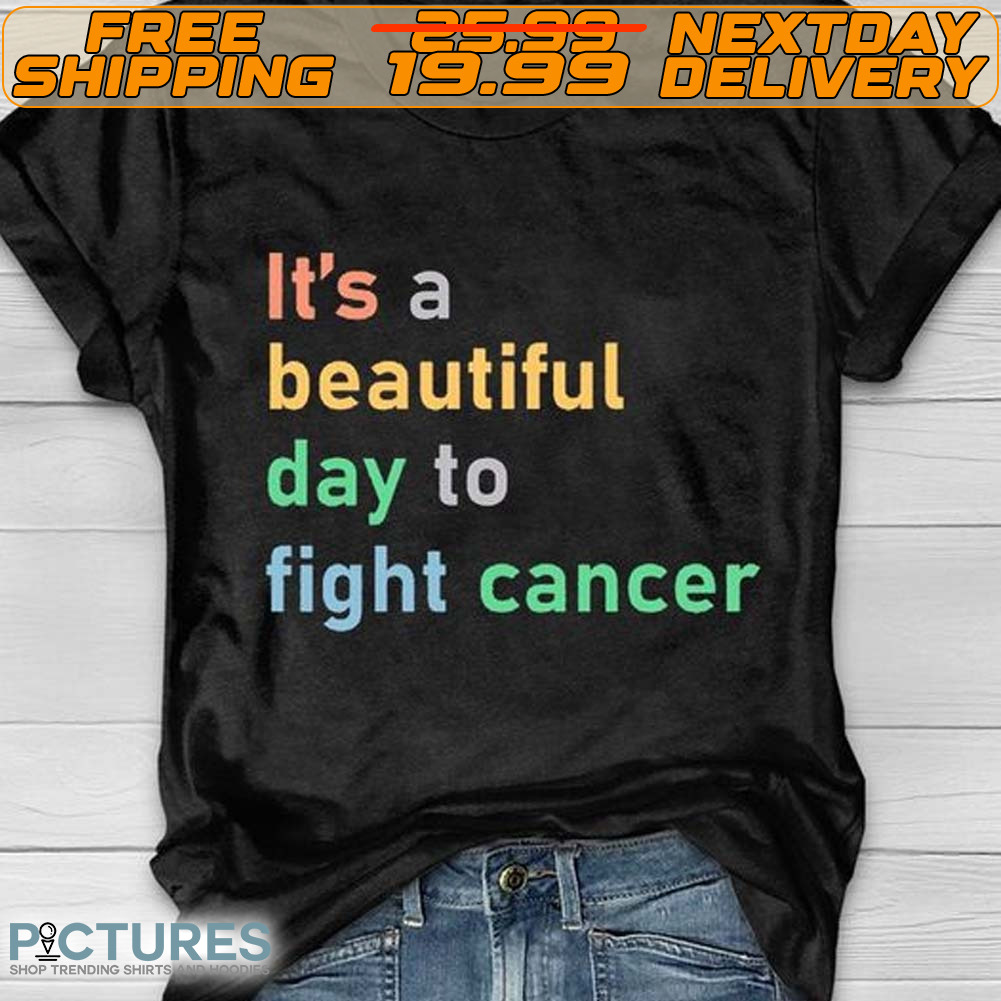 It's A Beautiful Day To Fight Cancer Shirt It's A Beautiful Day To Fight Cancer Shirt