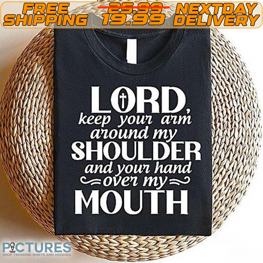 Lord Keep Your Arm Around My Shoulder And Your Hand Over My Mouth Shirt