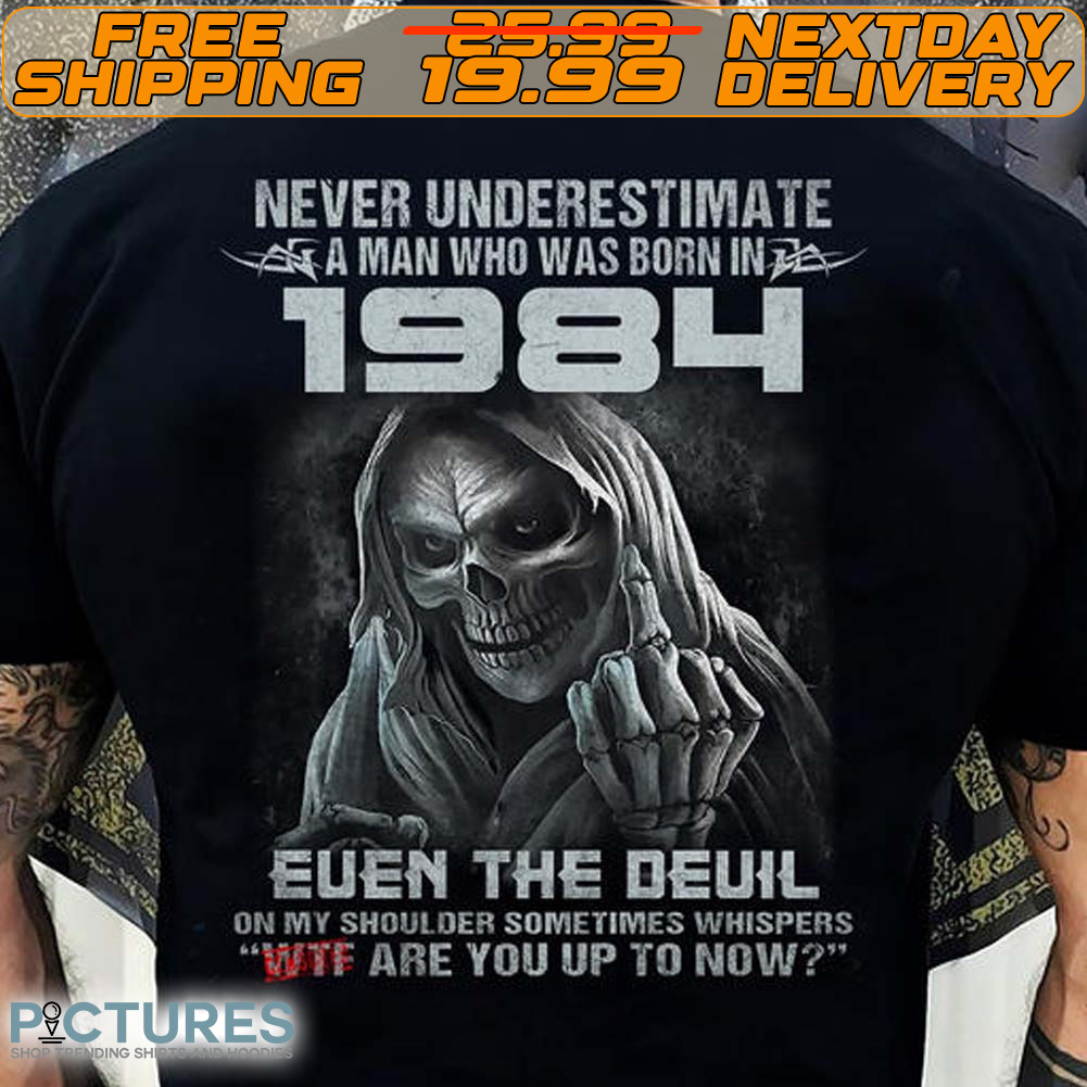 Never Underestimate A Man Who Was Born In 1984 Euen The Devil On My Shoulder Sometimes Whispers Wtf Are You Up To Now Shirt
