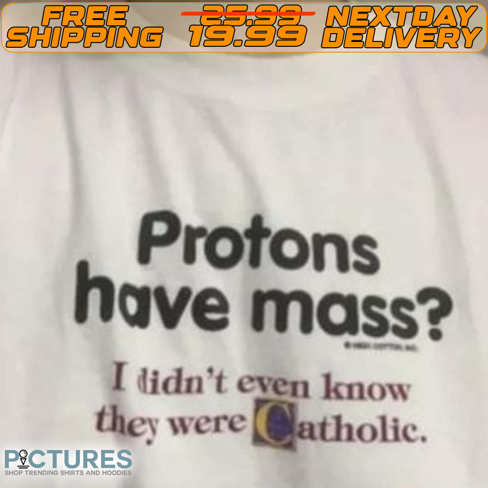 Protons Have A Mass I Didn’t Ever Know They Were Catholic Shirt