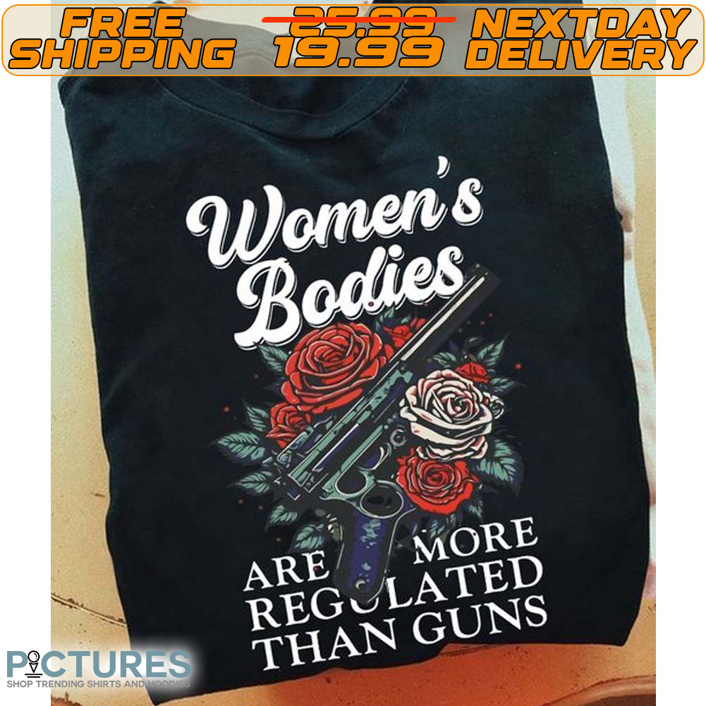 Women's Bodies Are More Regolated Than Guns Shirt