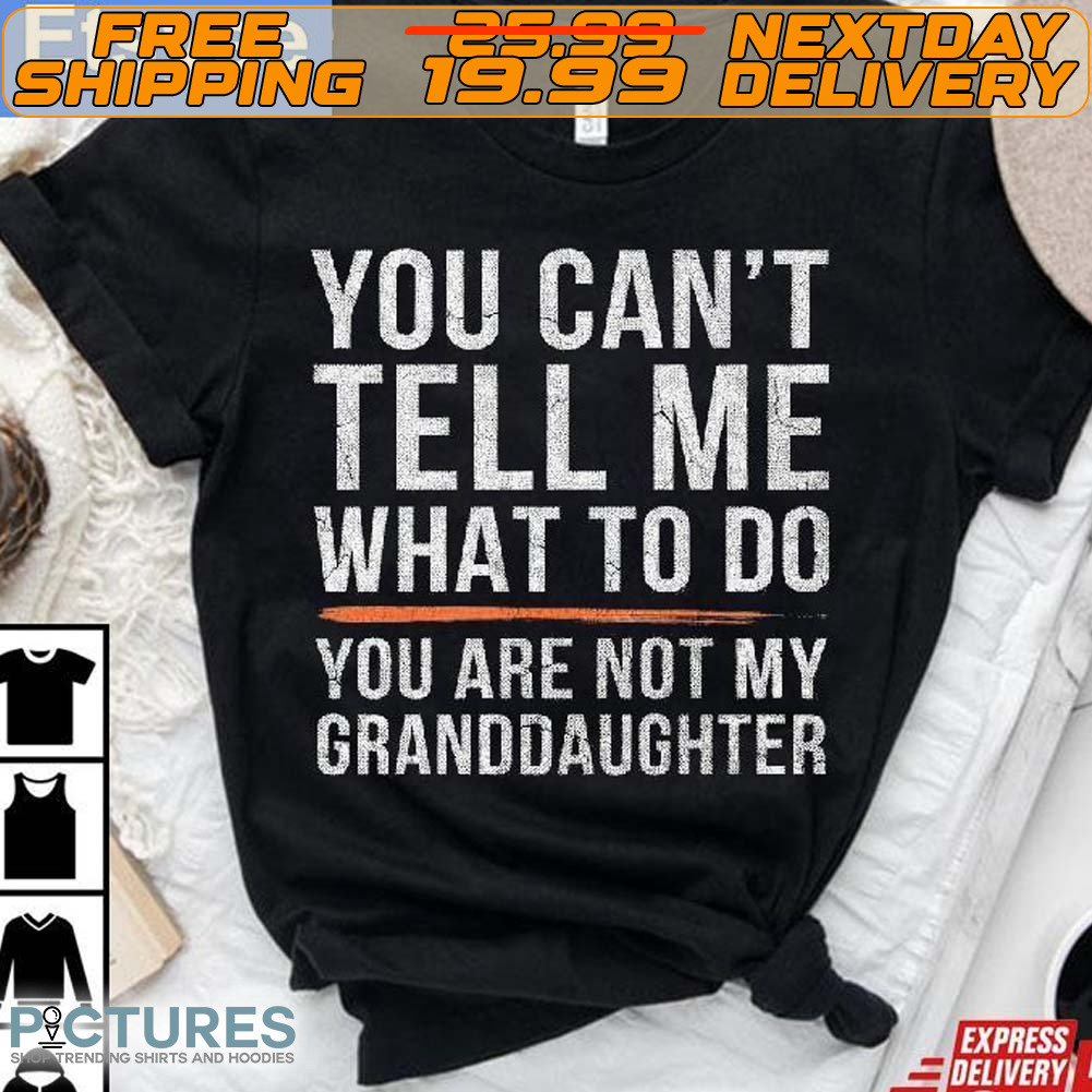 You Can't Tell Me What To Do You Are Not My Granddaughter Shirt