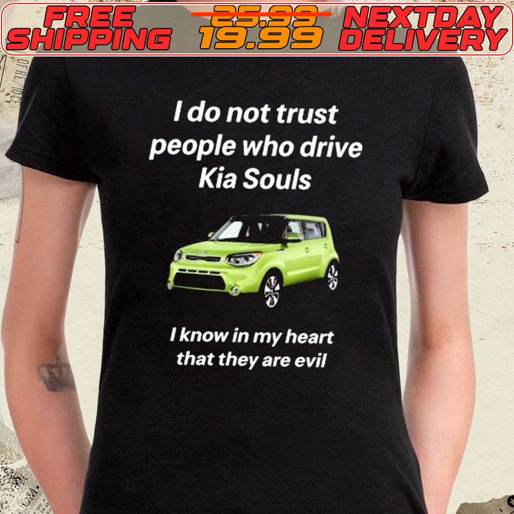 Car I Do Not Trust People Who Drive Kia Souls I Know In My Heart That They Are Evil Shirt