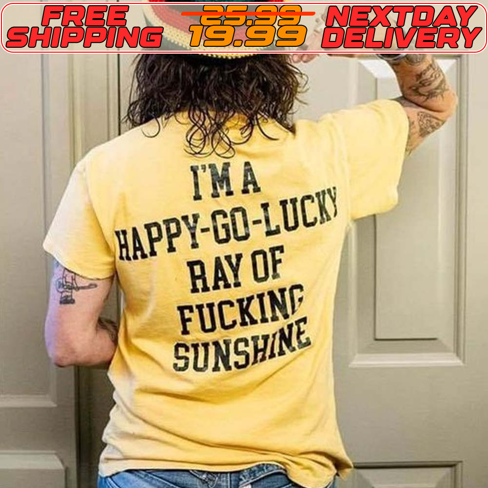 Im A Happy Go Lucky Ray Of Fucking Sunshine Shirt