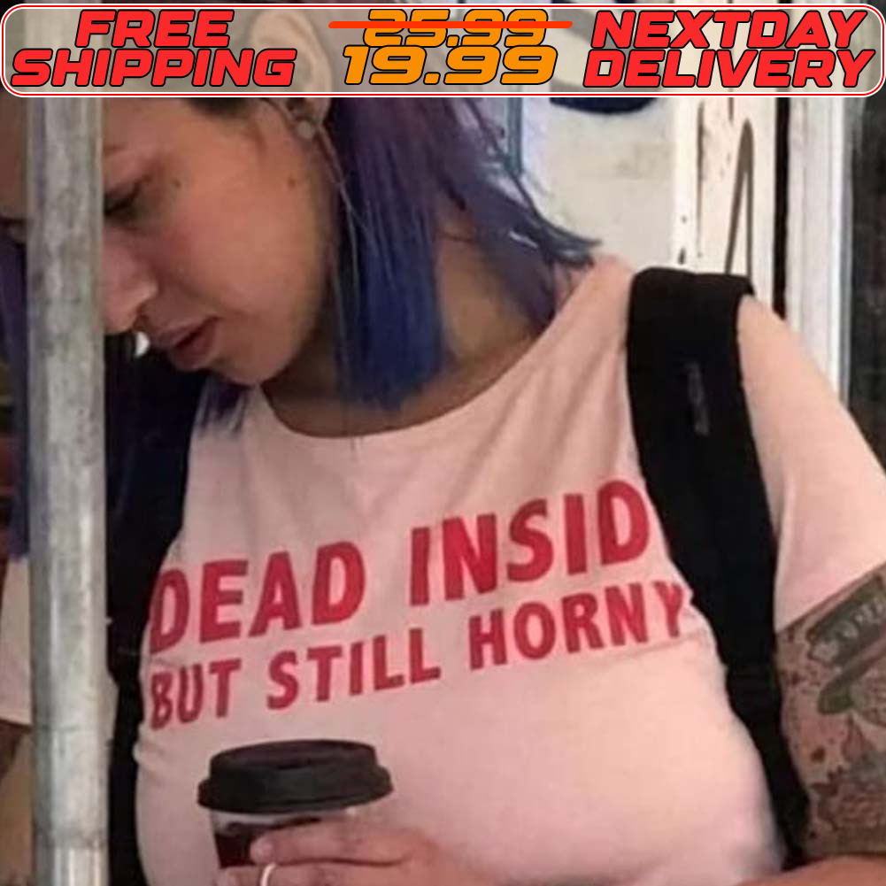 Dead Insid But Still Horny Shirt