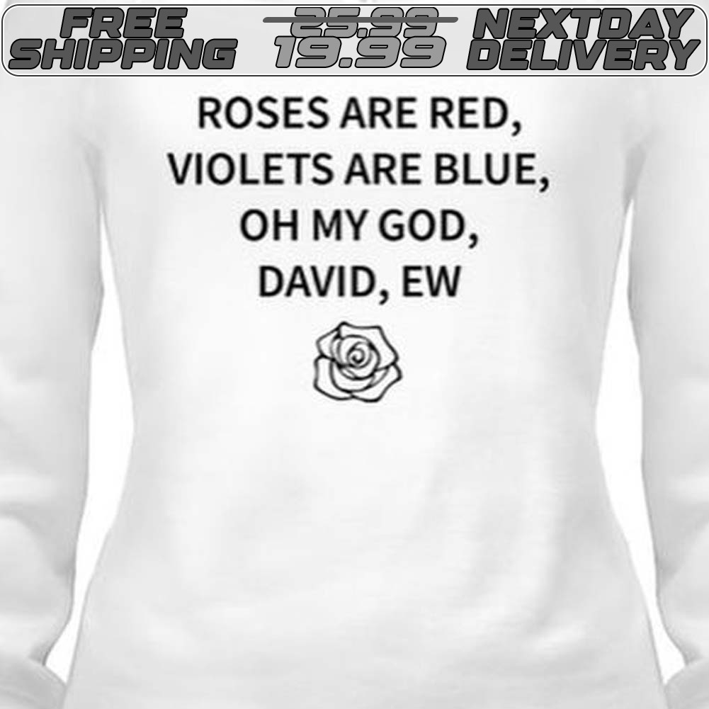 Roses Are Red, Violets Are Blue Oh My God David Ew Shirt
