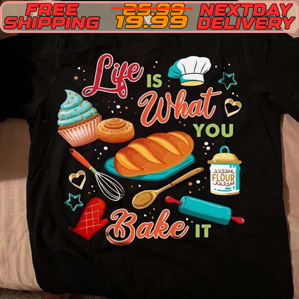 Life Is What You Bake It Shirt