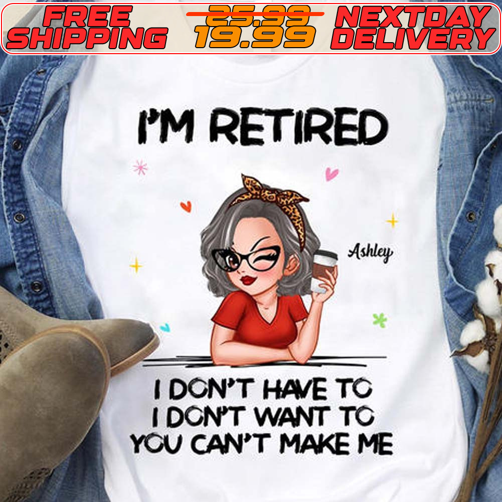 I'm Retired I Don't Have To I Don't Want To You Can't Make Me Shirt