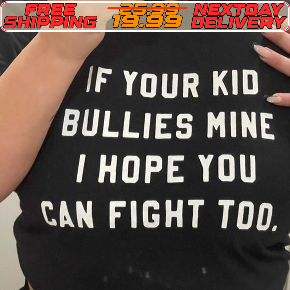 If Your Kid Bullies Mine I Hope You Can Fight Too Shirt