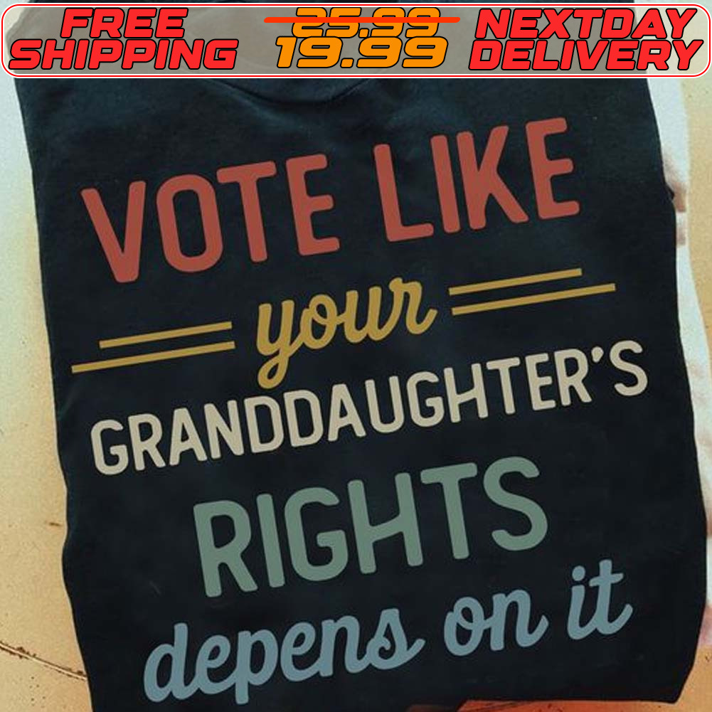 Vote Like Your Daughter’s Rights Depend On It Shirt