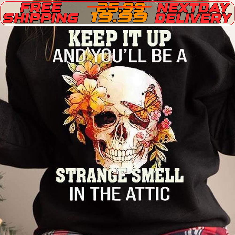 Skull Flower Keep It Up And You’ll Be A Strange Smell In The Attic Shirt