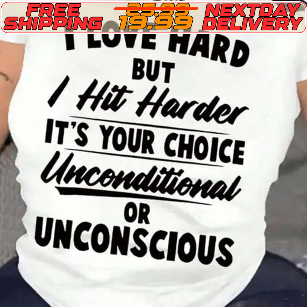 I Love Hard But I Hit Harder It's Your Choice Unconditional Or Unconscious Shirt