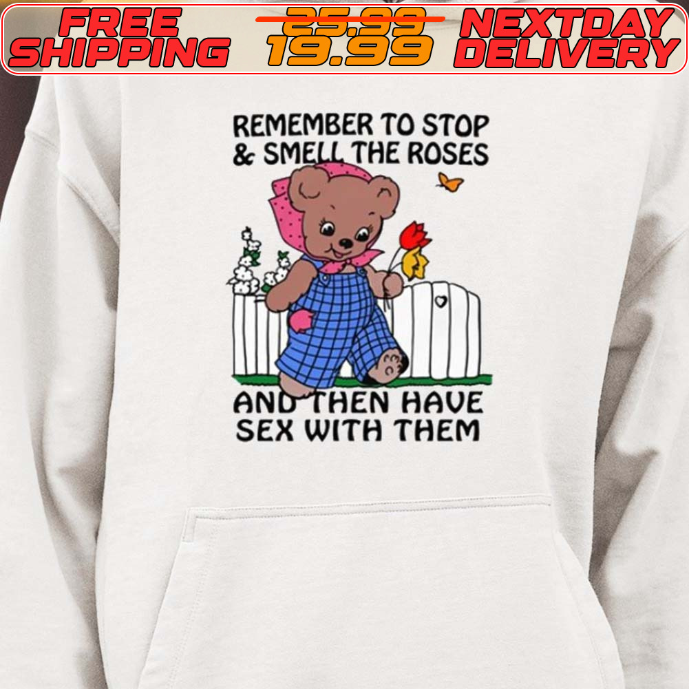 Remember To Stop And Smell The Roses And Then Have Sex With Them Shirt