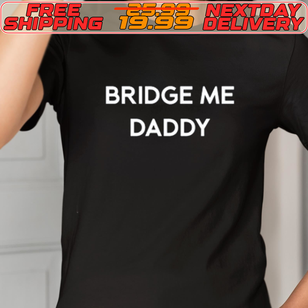 Bridge Me Daddy Shirt