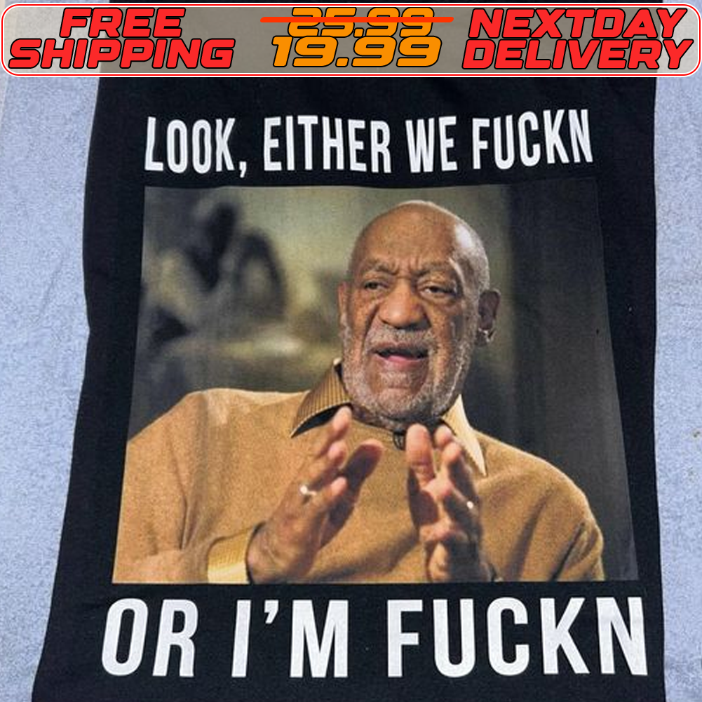Bill Cosby Look Either We Fuckin Or I’m Fuckin Shirt