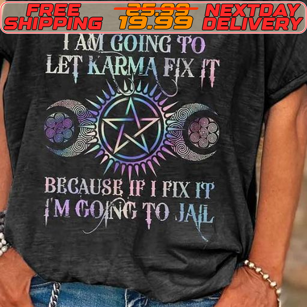 I Am Going To Let Karma Fix It Because If I Fix It I’m Going To Jail Shirt