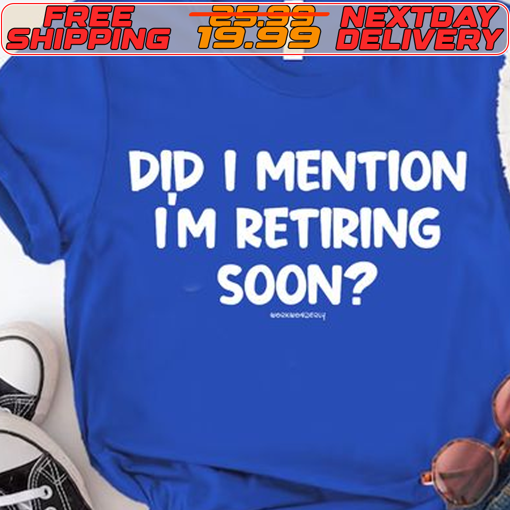 Did I Mention Im Retiring Soon Shirt