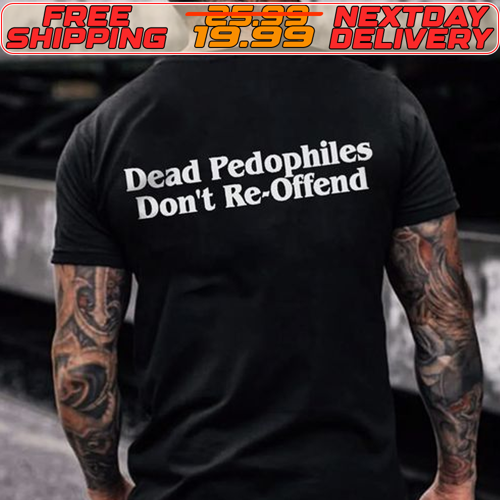 Dead Pedophiles Don't Re Offend Shirt