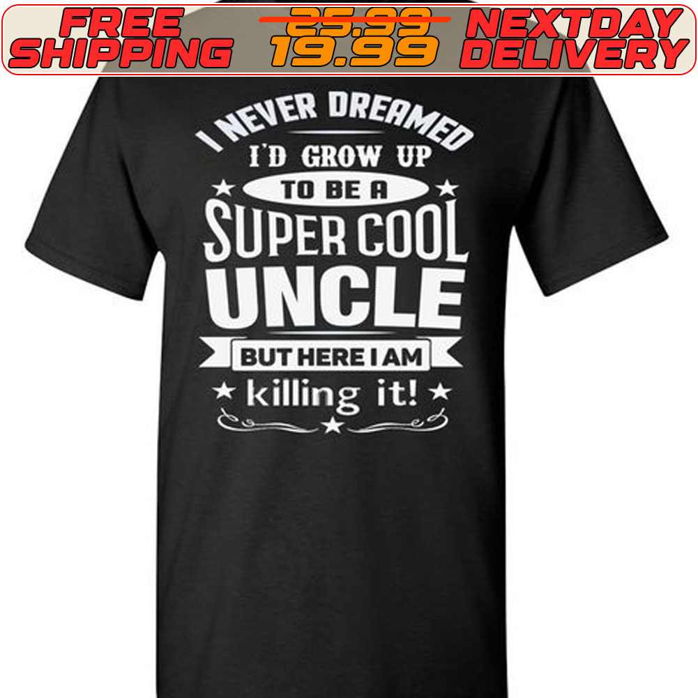 I Never Dreamed I'd Grow Up To Be A Super Cool Uncle But Here I Am Killing It Shirt