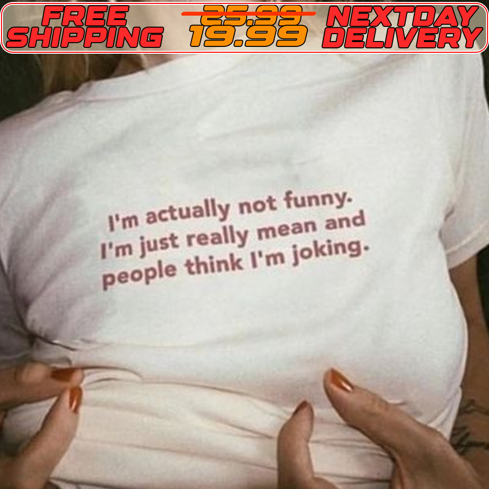 I'm Actually Not Funny I'm Just Really Mean And People Think I'm Joking Shirt