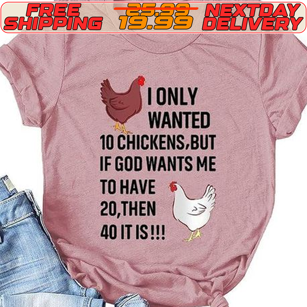 I Only Wanted 10 Chickens But If God Wants Me To Have 20 Then 40 It Is Shirt