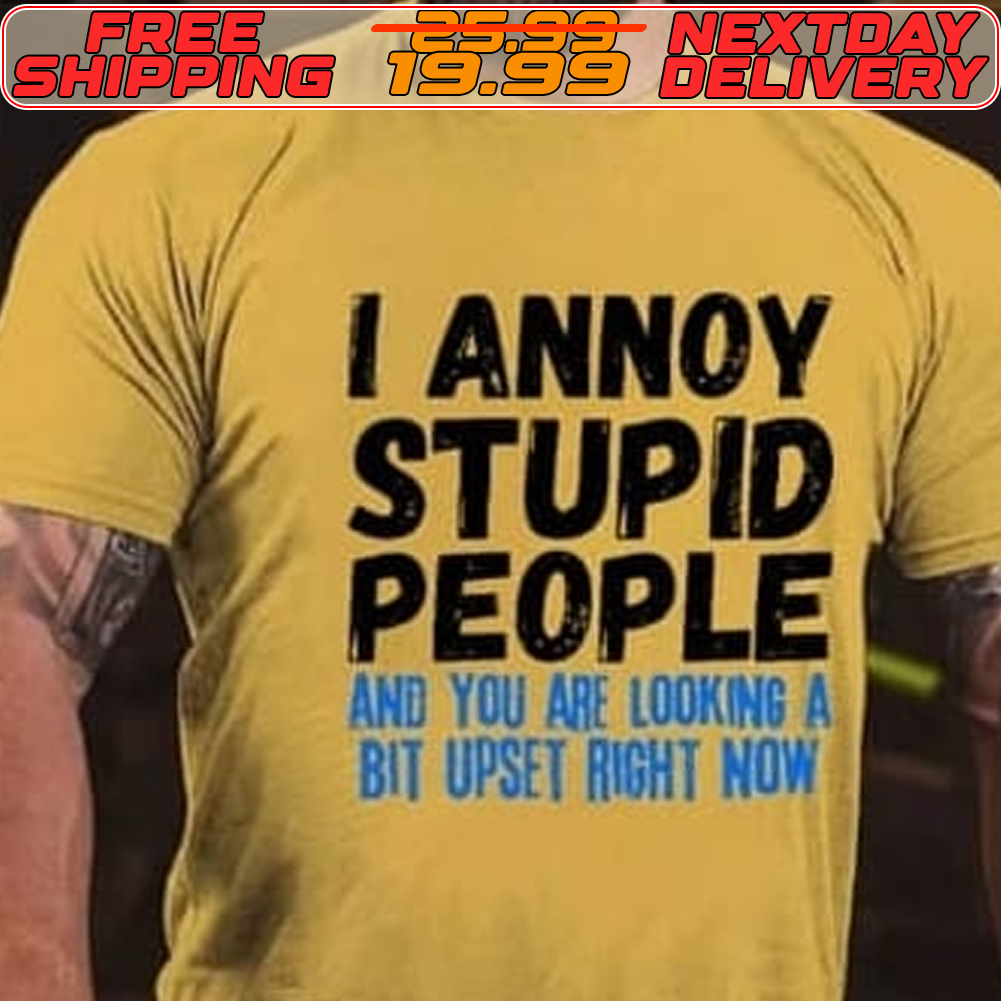 Ι Αnnoy Stupid People And You Are Looking A Bit Upset Right Now Shirt